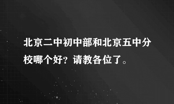 北京二中初中部和北京五中分校哪个好？请教各位了。