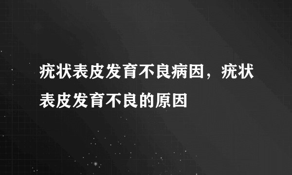 疣状表皮发育不良病因,疣状表皮发育不良的原因