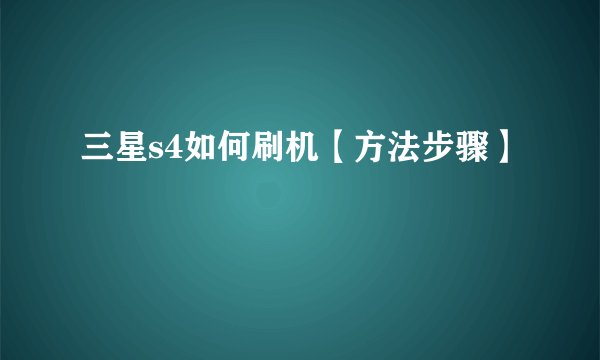 三星s4如何刷机【方法步骤】
