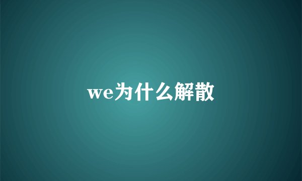 we为什么解散