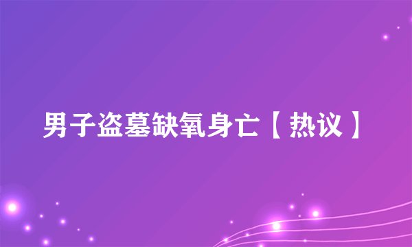 男子盗墓缺氧身亡【热议】