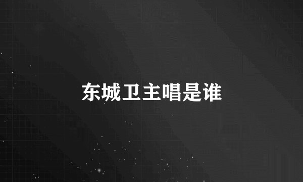 东城卫主唱是谁