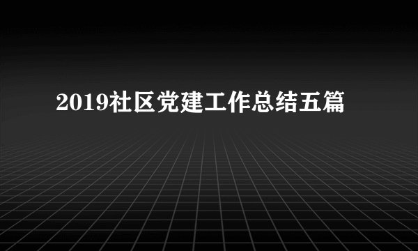 2019社区党建工作总结五篇
