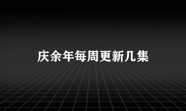 庆余年每周更新几集