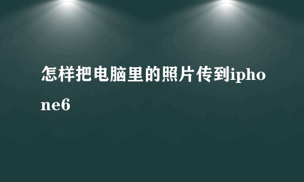 怎样把电脑里的照片传到iphone6