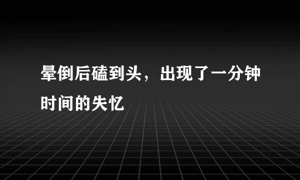 晕倒后磕到头，出现了一分钟时间的失忆