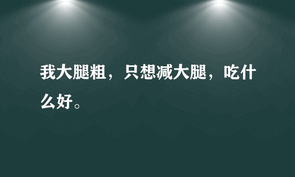 我大腿粗，只想减大腿，吃什么好。
