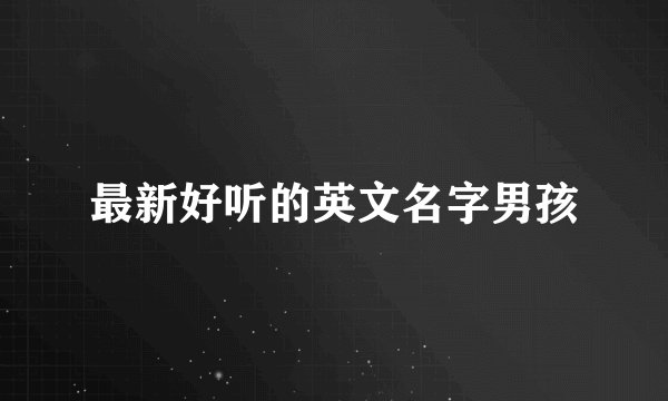 最新好听的英文名字男孩