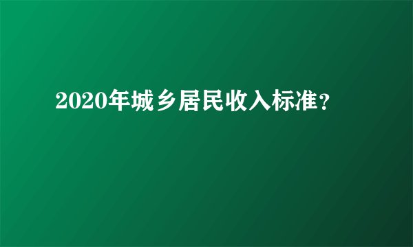 2020年城乡居民收入标准?