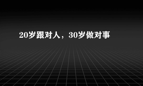 20岁跟对人，30岁做对事