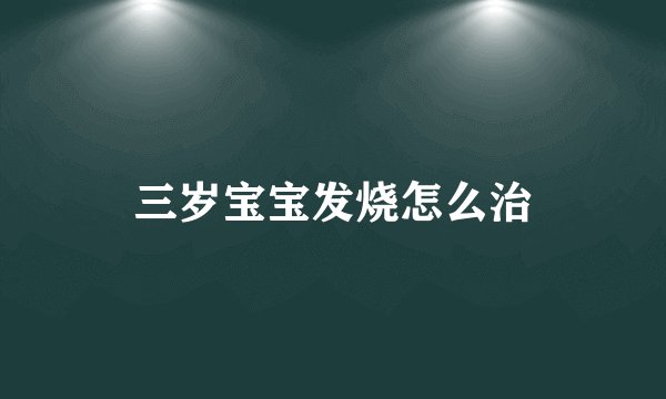 三岁宝宝发烧怎么治