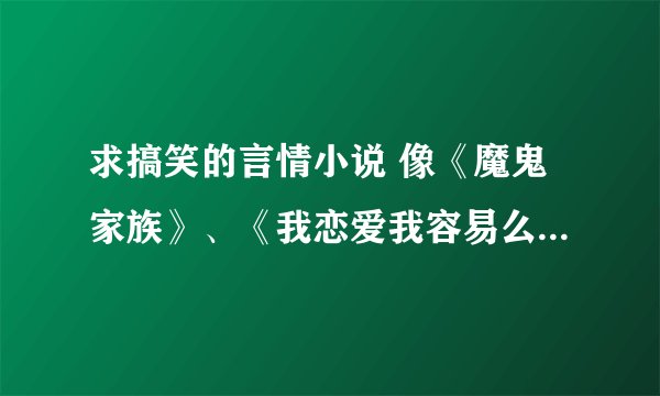 求搞笑的言情小说 像《魔鬼家族》、《我恋爱我容易么》这种类型