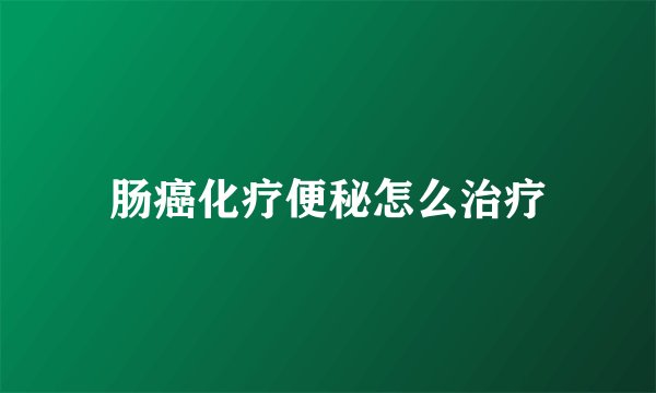 肠癌化疗便秘怎么治疗