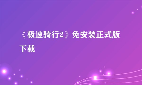 《极速骑行2》免安装正式版下载