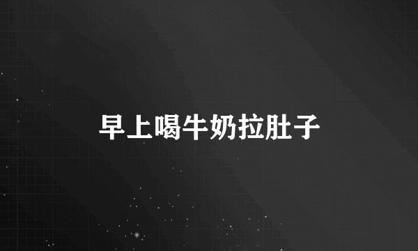 早上喝牛奶拉肚子