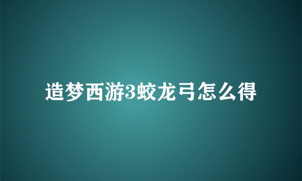 造梦西游3蛟龙弓怎么得