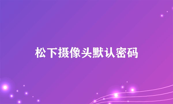 松下摄像头默认密码
