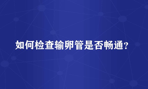 如何检查输卵管是否畅通？