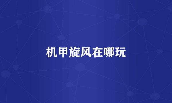机甲旋风在哪玩