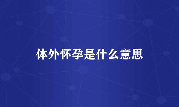体外怀孕是什么意思