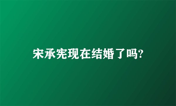 宋承宪现在结婚了吗?