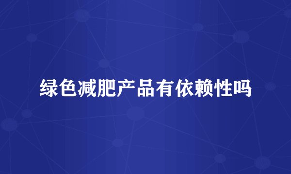 绿色减肥产品有依赖性吗