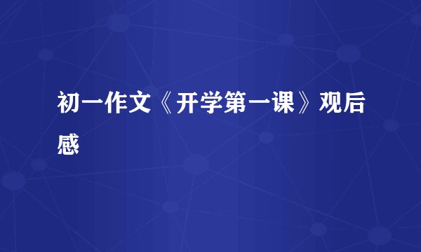 初一作文《开学第一课》观后感