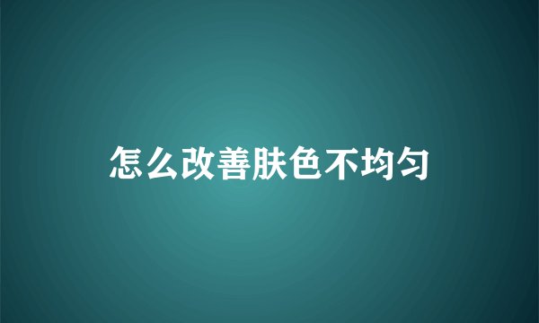 怎么改善肤色不均匀
