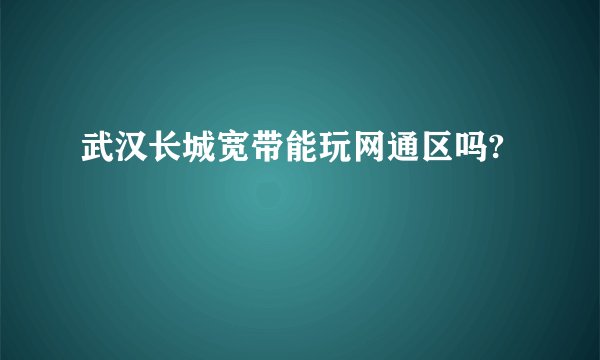 武汉长城宽带能玩网通区吗?