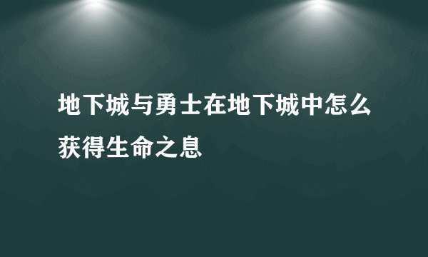 地下城与勇士在地下城中怎么获得生命之息