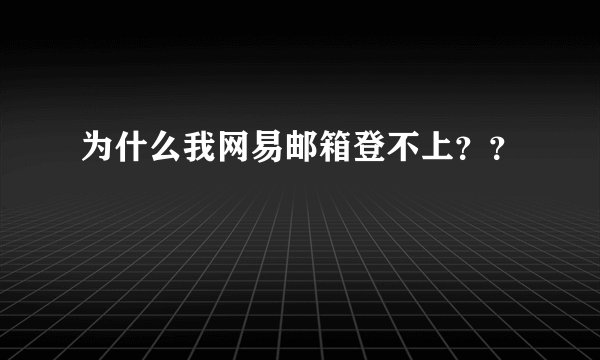 为什么我网易邮箱登不上？？