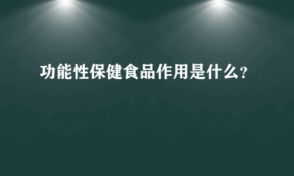 功能性保健食品作用是什么？