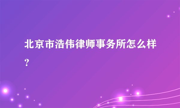 北京市浩伟律师事务所怎么样？