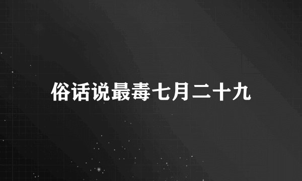 俗话说最毒七月二十九