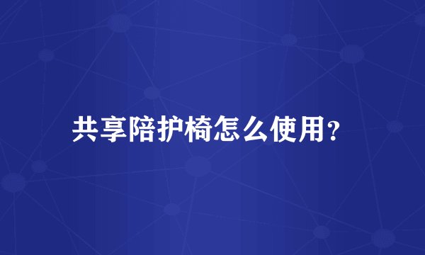 共享陪护椅怎么使用？