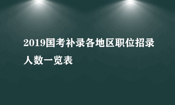 2019国考补录各地区职位招录人数一览表