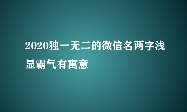 2020独一无二的微信名两字浅显霸气有寓意