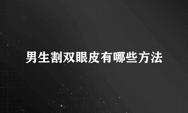 男生割双眼皮有哪些方法