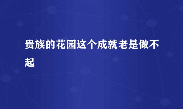 贵族的花园这个成就老是做不起