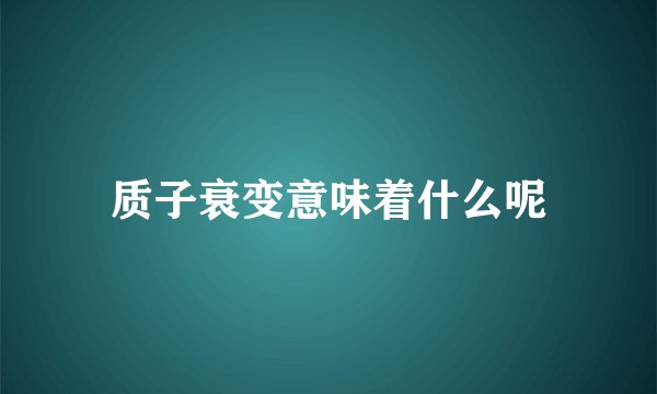 质子衰变意味着什么呢