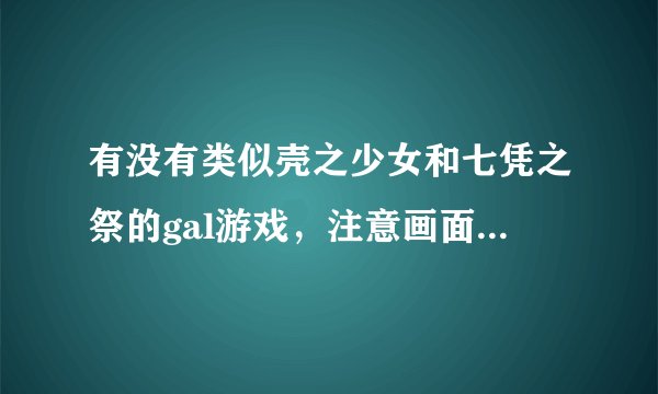 有没有类似壳之少女和七凭之祭的gal游戏，注意画面一定要唯美！