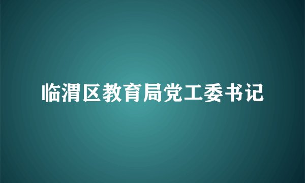 临渭区教育局党工委书记