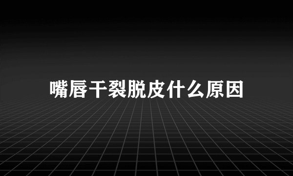 嘴唇干裂脱皮什么原因