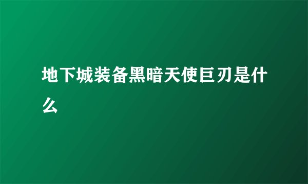 地下城装备黑暗天使巨刃是什么