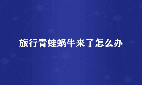 旅行青蛙蜗牛来了怎么办