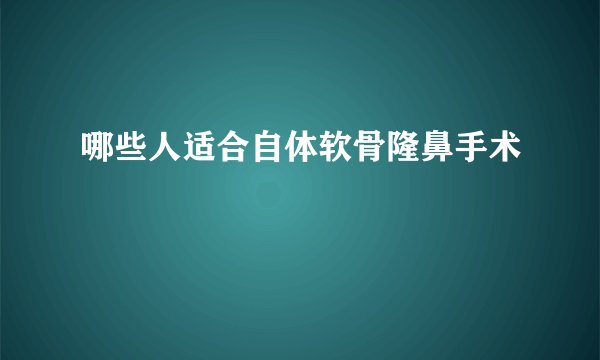 哪些人适合自体软骨隆鼻手术