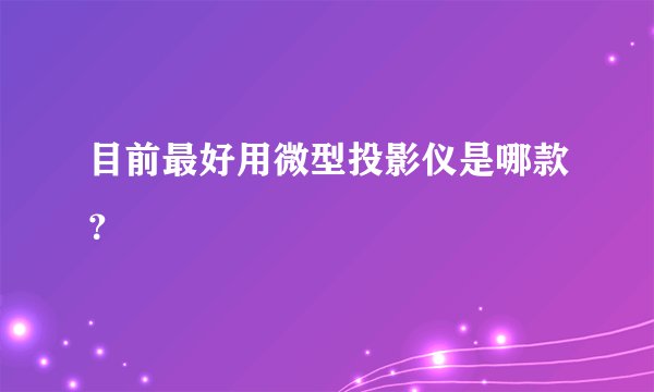 目前最好用微型投影仪是哪款？
