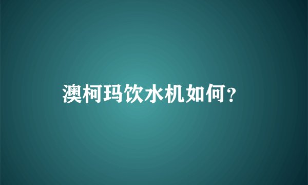 澳柯玛饮水机如何？