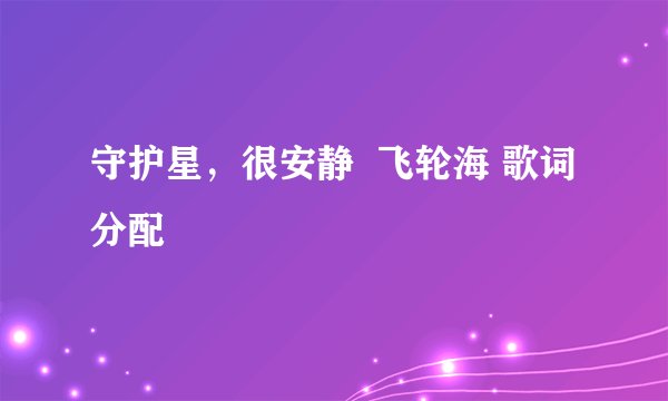 守护星，很安静  飞轮海 歌词分配