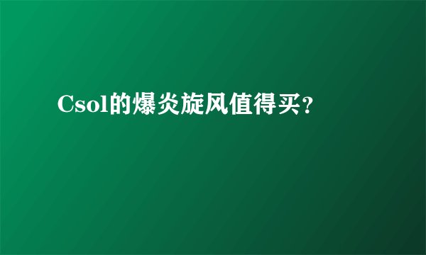 Csol的爆炎旋风值得买？